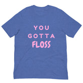 You Gotta Floss Unisex T-Shirt